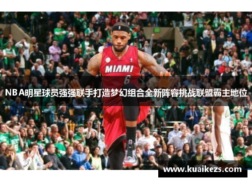 NBA明星球员强强联手打造梦幻组合全新阵容挑战联盟霸主地位